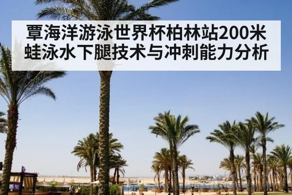 覃海洋游泳世界杯柏林站200米蛙泳水下腿技术与冲刺能力分析