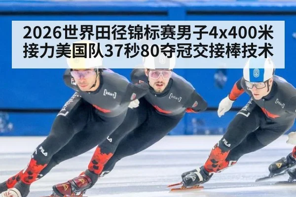 2026世界田径锦标赛男子4x400米接力美国队37秒80夺冠交接棒技术