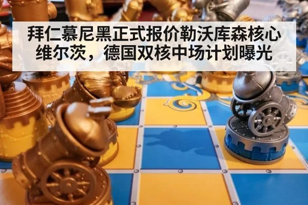 拜仁慕尼黑正式报价勒沃库森核心维尔茨，德国双核中场计划曝光