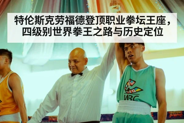 特伦斯克劳福德登顶职业拳坛王座，四级别世界拳王之路与历史定位