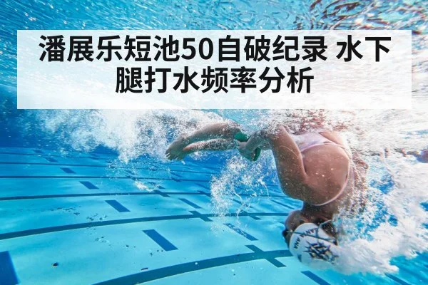 潘展乐短池50自破纪录 水下腿打水频率分析