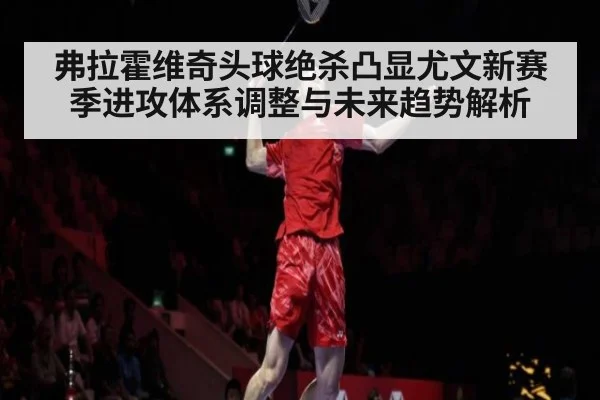 弗拉霍维奇头球绝杀凸显尤文新赛季进攻体系调整与未来趋势解析