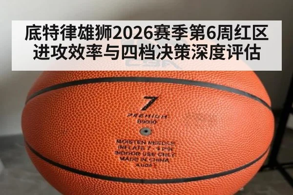 底特律雄狮2026赛季第6周红区进攻效率与四档决策深度评估