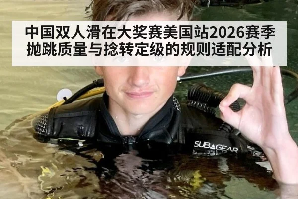 中国双人滑在大奖赛美国站2026赛季 抛跳质量与捻转定级的规则适配分析